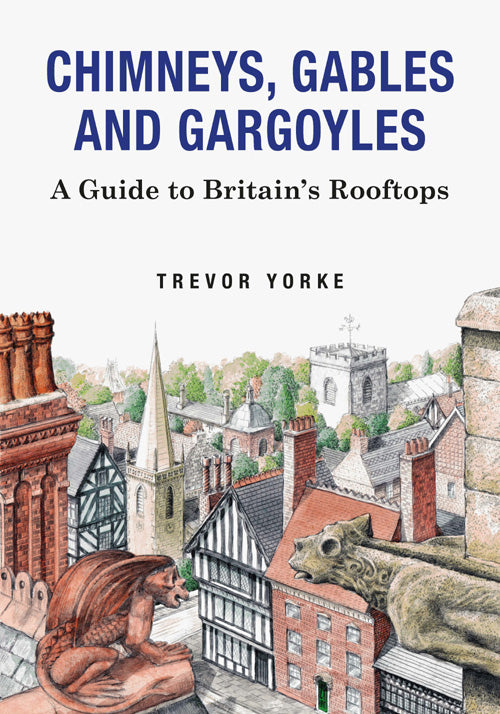 Chimneys, Gables and Gargoyles: A Guide to Britain's Rooftops
