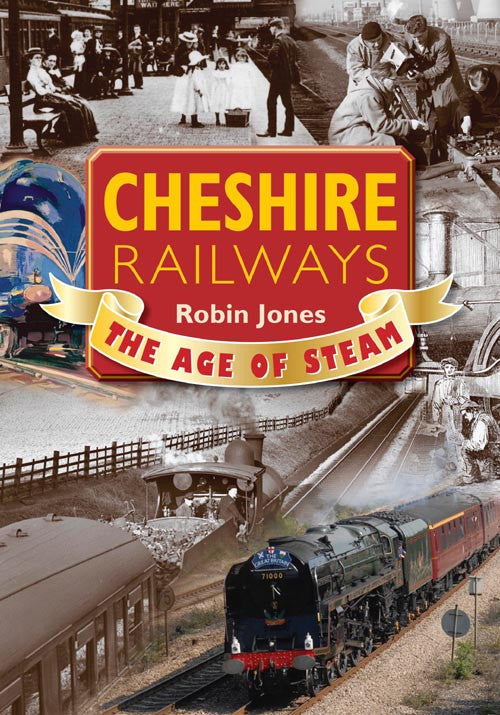 Cheshire Railways The Age of Steam book cover. A nostalgic look back to the early days of steam railways - the lines, the stations, the navvies who built them, the freight and today's preservation societies.